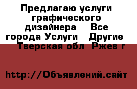 Предлагаю услуги графического дизайнера  - Все города Услуги » Другие   . Тверская обл.,Ржев г.